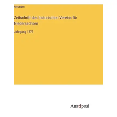 "Zeitschrift des historischen Vereins fr Niedersachsen: Jahrgang 1873" - "" ("Anonym")