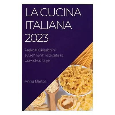 "La Cucina Italiana 2023: Preko 100 klasičnih i suvremenih recepata za pravi okus Italije" - "" 