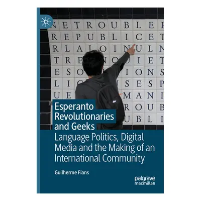 "Esperanto Revolutionaries and Geeks: Language Politics, Digital Media and the Making of an Inte