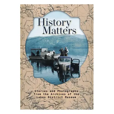 "History Matters: Stories and Photographs from the Archives of the Lakes District Museum" - "" (