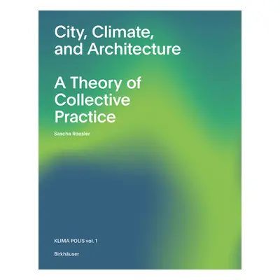 "City, Climate, and Architecture: A Theory of Collective Practice" - "" ("Roesler Sascha")