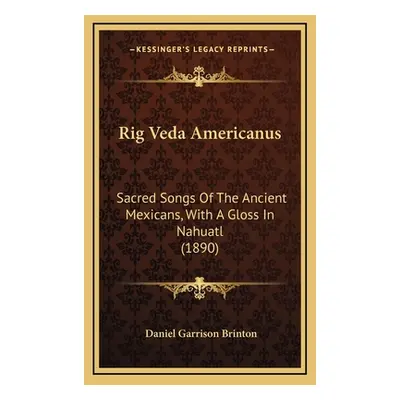 "Rig Veda Americanus: Sacred Songs Of The Ancient Mexicans, With A Gloss In Nahuatl (1890)" - ""