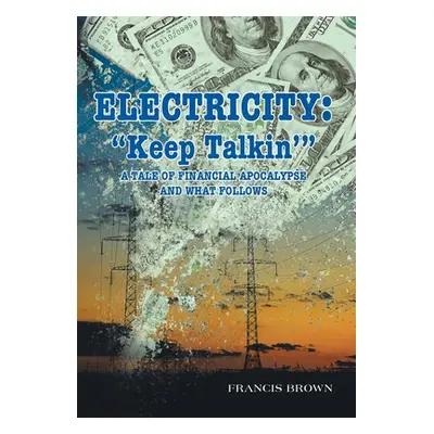 "Electricity: Keep Talkin': A Tale of Financial Apocalypse and What Follows" - "" ("Brown Franci