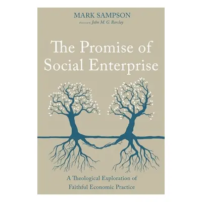 "The Promise of Social Enterprise: A Theological Exploration of Faithful Economic Practice" - ""