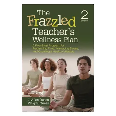 "The Frazzled Teacher's Wellness Plan: A Five-Step Program for Reclaiming Time, Managing Stress,