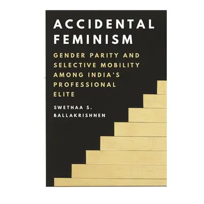 "Accidental Feminism: Gender Parity and Selective Mobility Among India's Professional Elite" - "