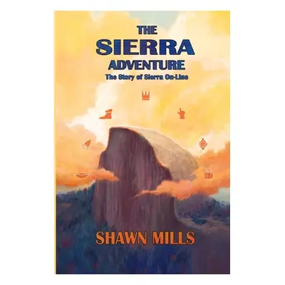 "The Sierra Adventure: The Story of Sierra On-Line" - "" ("Mills Shawn")