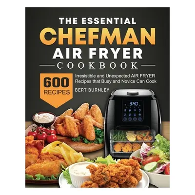 "The Essential Chefman Air Fryer Cookbook: 600 Irresistible and Unexpected Air Fryer Recipes tha