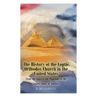 "The History of the Coptic Orthodox Church in the United States: From the Land of the Pharaohs t