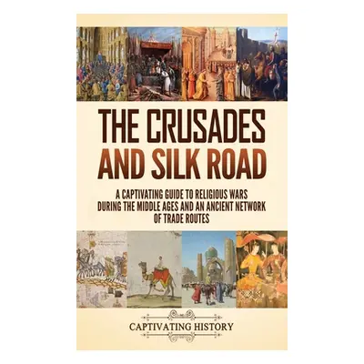 "The Crusades and Silk Road: A Captivating Guide to Religious Wars During the Middle Ages and an