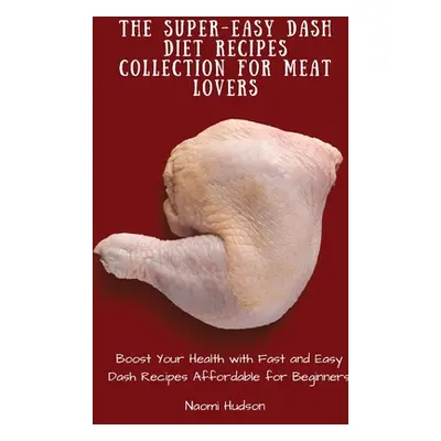 "The Super-Easy Dash Diet Recipes Collection for Meat Lovers: Boost Your Health with Fast and Ea