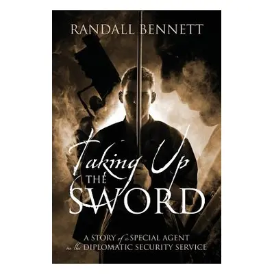 "Taking Up the Sword: A Story of a Special Agent in the Diplomatic Security Service" - "" ("Benn