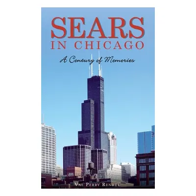 "Sears in Chicago: A Century of Memories" - "" ("Rendel Val Perry")