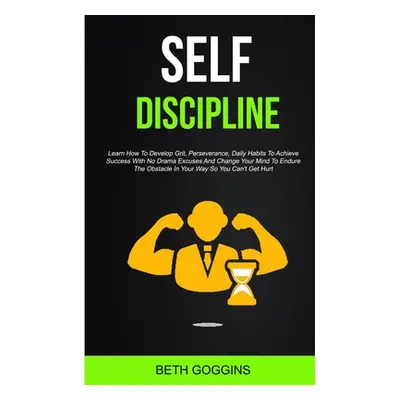 "Self Discipline: Learn How To Develop Grit, Perseverance, Daily Habits To Achieve Success With 