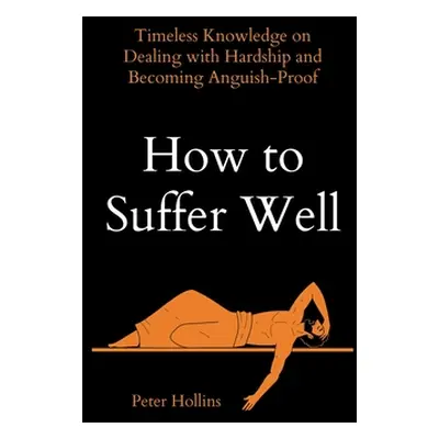 "How to Suffer Well: Timeless Knowledge on Dealing with Hardship and Becoming Anguish-Proof" - "