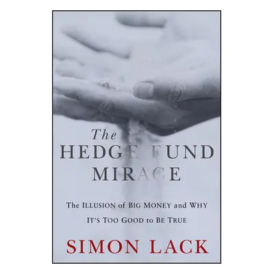 "The Hedge Fund Mirage: The Illusion of Big Money and Why It's Too Good to Be True" - "" ("Lack 