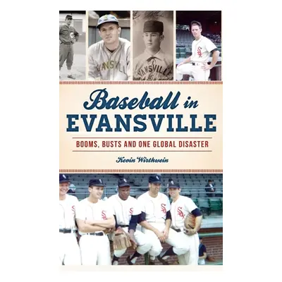 "Baseball in Evansville: Booms, Busts and One Global Disaster" - "" ("Wirthwein Kevin")