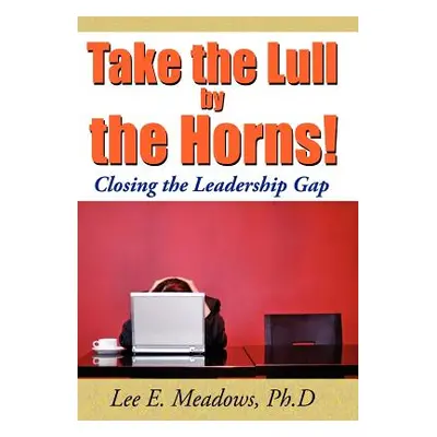 "Take the Lull By the Horns!: Closing the Leadership Gap" - "" ("Meadows Lee E.")