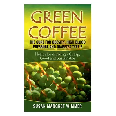 "Green Coffee - The Cure for Obesity, High Blood Pressure and Diabetes Type 2: Health for drinki