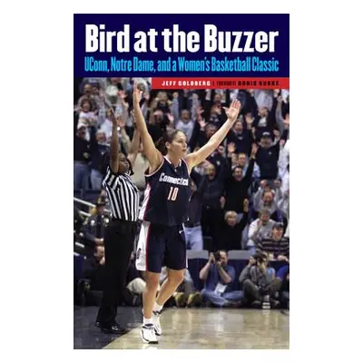 "Bird at the Buzzer: UConn, Notre Dame, and a Women's Basketball Classic" - "" ("Goldberg Jeff")