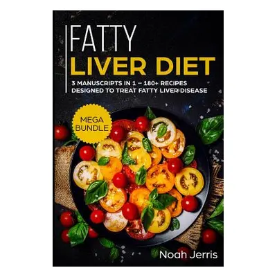 "Fatty Liver Diet: Mega Bundle - 3 Manuscripts in 1 - 180+ Recipes Designed to Treat Fatty Liver