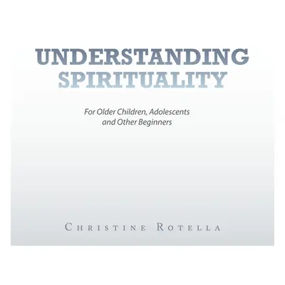 "Understanding Spirituality: For Older Children, Adolescents and Other Beginners" - "" ("Rotella