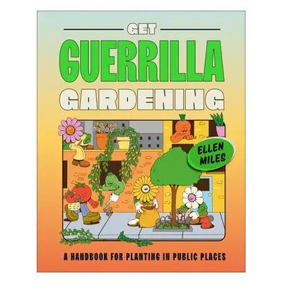 "Get Guerrilla Gardening: A Handbook for Planting in Public Places" - "" ("Miles Ellen")