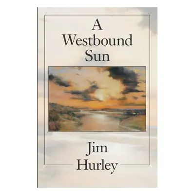 "A Westbound Sun: Short Stories, Memoirs and Poems" - "" ("Hurley Jim")