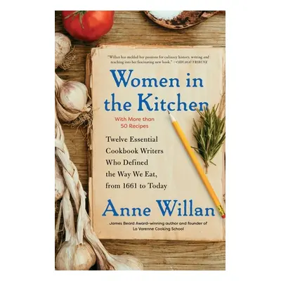 "Women in the Kitchen: Twelve Essential Cookbook Writers Who Defined the Way We Eat, from 1661 t