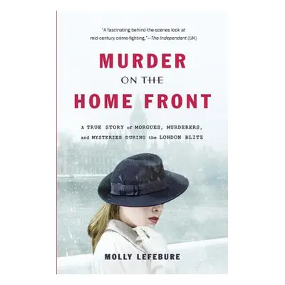 "Murder on the Home Front: A True Story of Morgues, Murderers, and Mysteries During the London B