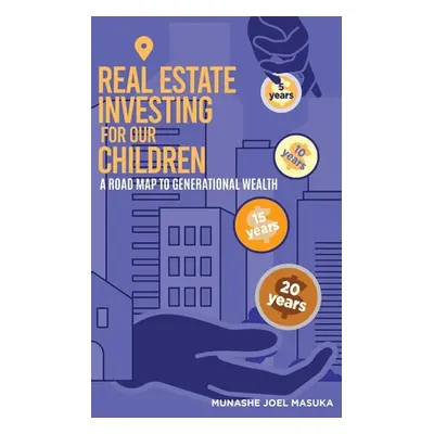 "Real Estate Investing For Our Children: A Road Map For Generational Wealth" - "" ("Masuka Munas