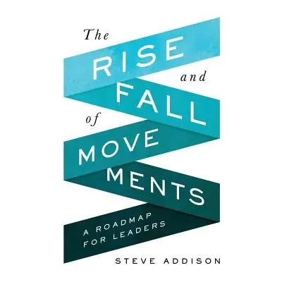 "The Rise and Fall of Movements: A Roadmap for Leaders" - "" ("Addison Steve")