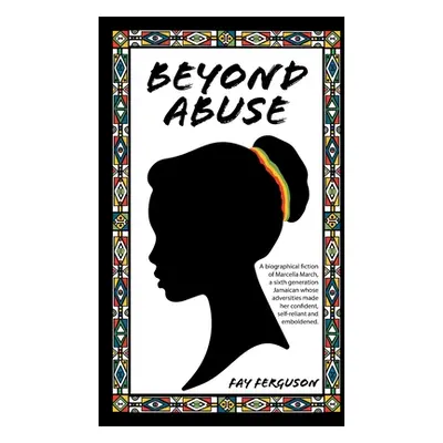 "Beyond Abuse: A biographical fiction of Marcella March, a sixth generation Jamaican whose adver