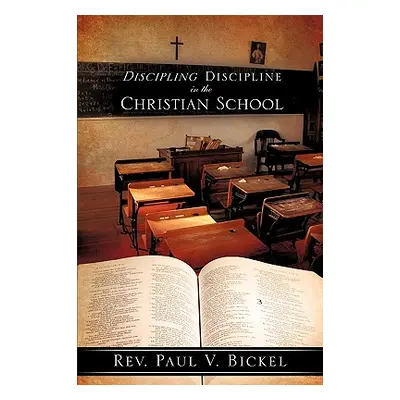 "Discipling Discipline in the Christian School" - "" ("Bickel Paul V.")