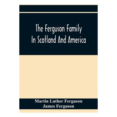 "The Ferguson Family In Scotland And America" - "" ("Luther Ferguson Martin")