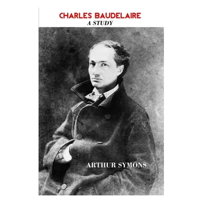 "Charles Baudelaire: A Study" - "" ("Symons Arthur")