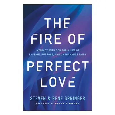 "The Fire of Perfect Love: Intimacy with God for a Life of Passion, Purpose, and Unshakable Fait