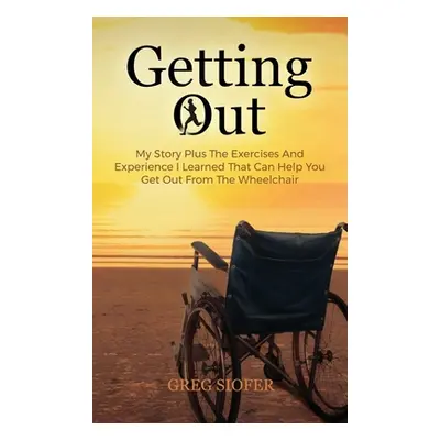 "Getting Out: My Story Plus The Exercises And Experience I Learned That Can Help You Get Out Fro