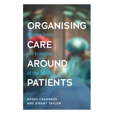 "Organising Care Around Patients: Stories from the Frontline of the Nhs" - "" ("Chambers Naomi")