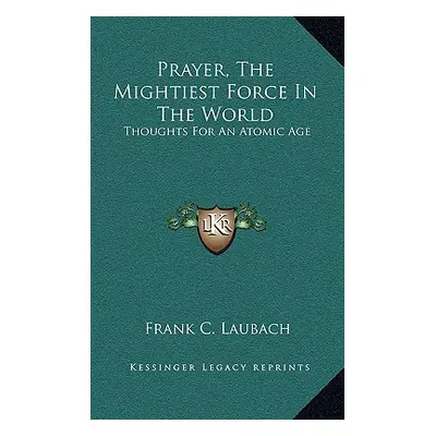 "Prayer, The Mightiest Force In The World: Thoughts For An Atomic Age" - "" ("Laubach Frank C.")