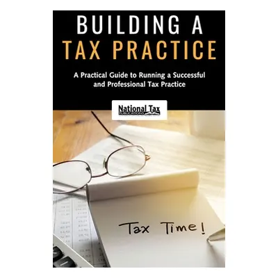 "Building a Tax Practice: A Practical Guide to Running a Successful and Professional Tax Practic