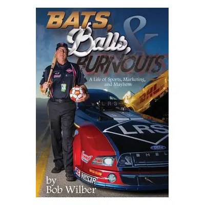 "Bats, Balls, and Burnouts: A Life of Sports, Marketing, and Mayhem" - "" ("Wilber Bob")