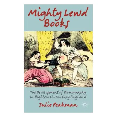 "Mighty Lewd Books: The Development of Pornography in Eighteenth-Century England" - "" ("Peakman