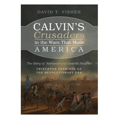 "Calvin's Crusaders in the Wars That Made America" - "" ("Fisher David T.")