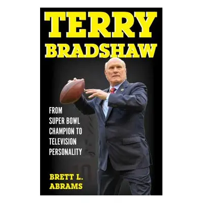 "Terry Bradshaw: From Super Bowl Champion to Television Personality" - "" ("Abrams Brett L.")