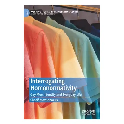 "Interrogating Homonormativity: Gay Men, Identity and Everyday Life" - "" ("Mowlabocus Sharif")