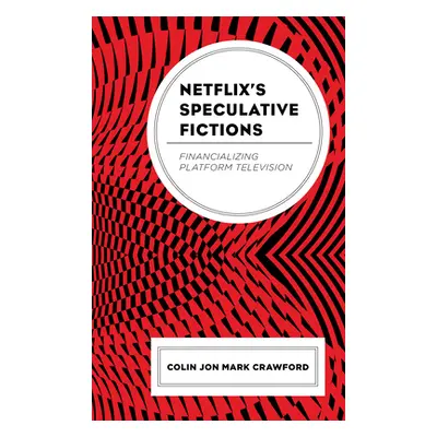 "Netflix's Speculative Fictions: Financializing Platform Television" - "" ("Crawford Colin Jon M