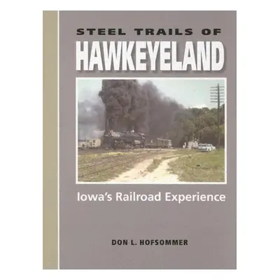 "Steel Trails of Hawkeyeland: Iowa's Railroad Experience" - "" ("Hofsommer Don L.")