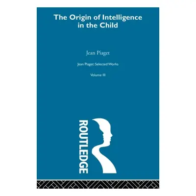 "Origin of Intelligence in the Child: Selected Works Vol 3" - "" ("Piaget Jean")