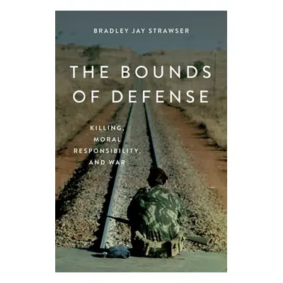 "The Bounds of Defense: Killing, Moral Responsibility, and War" - "" ("Strawser Bradley Jay")